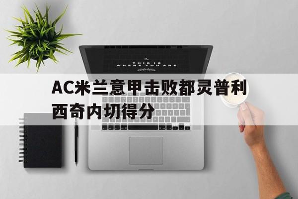 AC米兰意甲击败都灵普利西奇内切得分 AC米兰意甲击败都灵普利西奇内切得分